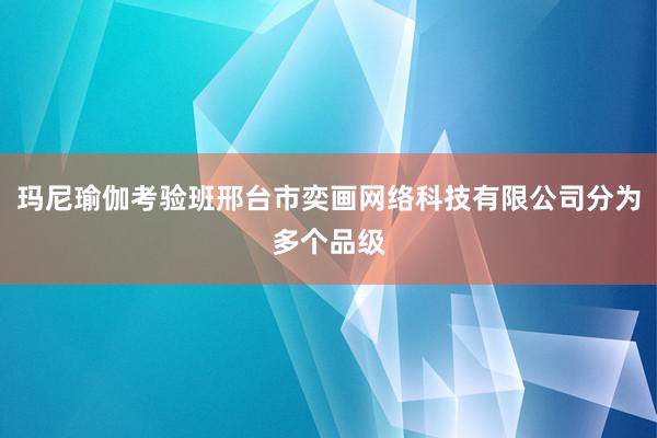 玛尼瑜伽考验班邢台市奕画网络科技有限公司分为多个品级
